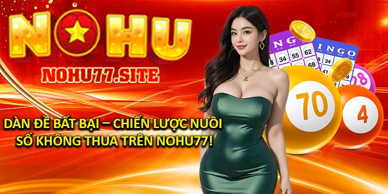 Dàn Đề Bất Bại – Chiến Lược Nuôi Số Không Thua Trên Nohu77!