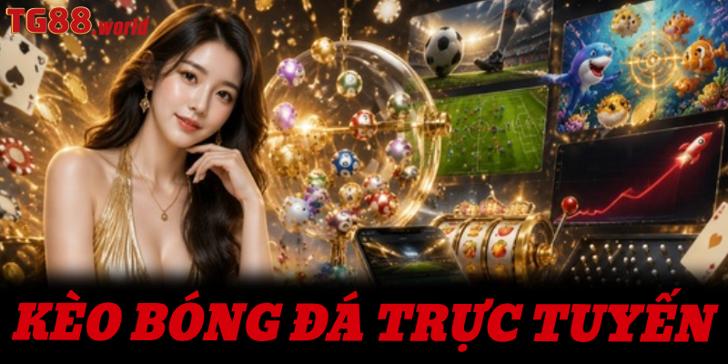 Kèo bóng đá trực tuyến TG88 - Sân chơi của những cao thủ cá cược châu Á